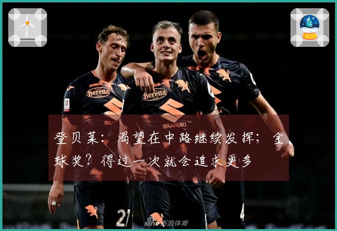 登贝莱：渴望在中路继续发挥；金球奖？得过一次就会追求更多