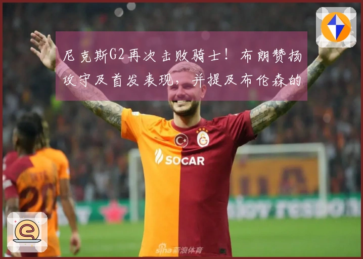 尼克斯G2再次击败骑士！布朗赞扬攻守及首发表现，并提及布伦森的实力！