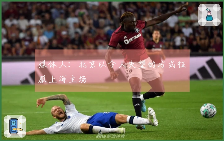 媒体人：北京以令人失望的方式征服上海主场