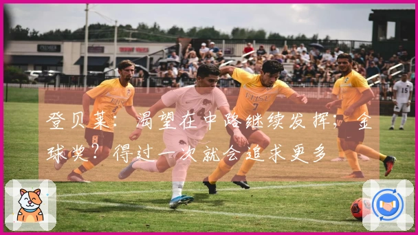登贝莱：渴望在中路继续发挥；金球奖？得过一次就会追求更多