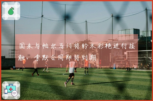 国米与帕尔马门将铃木彩艳进行接触，索默合同即将到期